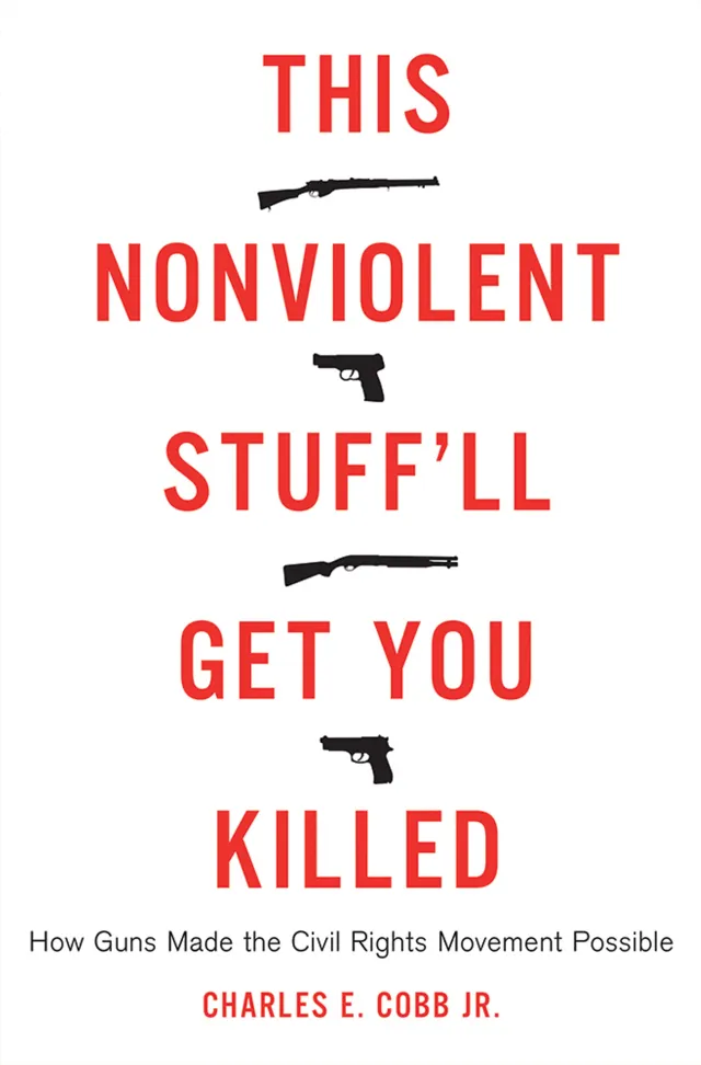 This Nonviolent Stuff’ll Get You Killed: How Guns Made the Civil Rights Movement Possible